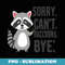 Raccoon Sorry Cant Raccoons Bye Trash Panda Street Cats - Decorative Sublimation PNG File