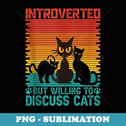 funny pet lovers introverted but willing to discuss cats - unique sublimation png download