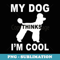 my dog think im cool puddle dog lover dad mom family funny - artistic sublimation digital file