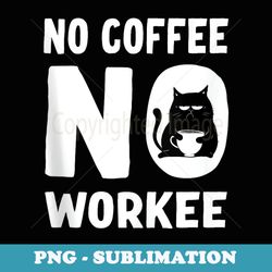 no coffee no workee cat - instant sublimation digital download