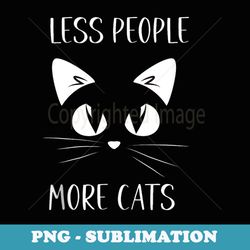 funny cat saying less people more cats cat lover cat owner - sublimation png file