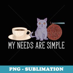 crocheting cats coffee my needs are simple crocheter crochet - png transparent sublimation design