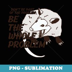 opossum dont be part of problem funny possum - instant png sublimation download
