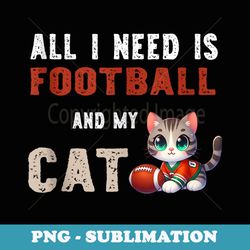 all i need is football and my cat - creative sublimation png download