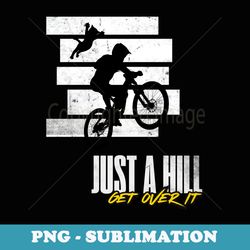 its just a hill get over it mountain biking mtb bike rider - unique sublimation png download
