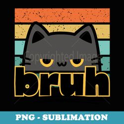 funny meme saying bruh with cat for ns boys men girls - exclusive sublimation digital file