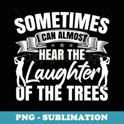 sometimes i can almost hear the laughter of the trees golf - png sublimation digital download