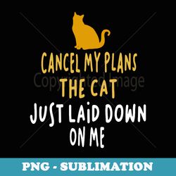 funny cat owner cancel my plans the cat just laid cat lover - instant png sublimation download