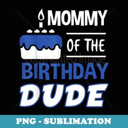 mommy of the birthday dude funny b-day party matching family - high-resolution png sublimation file
