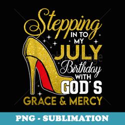 stepping into my july birthday with gods grace mercy s - sublimation png file