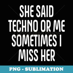 she said techno or me sometimes i miss her - elegant sublimation png download