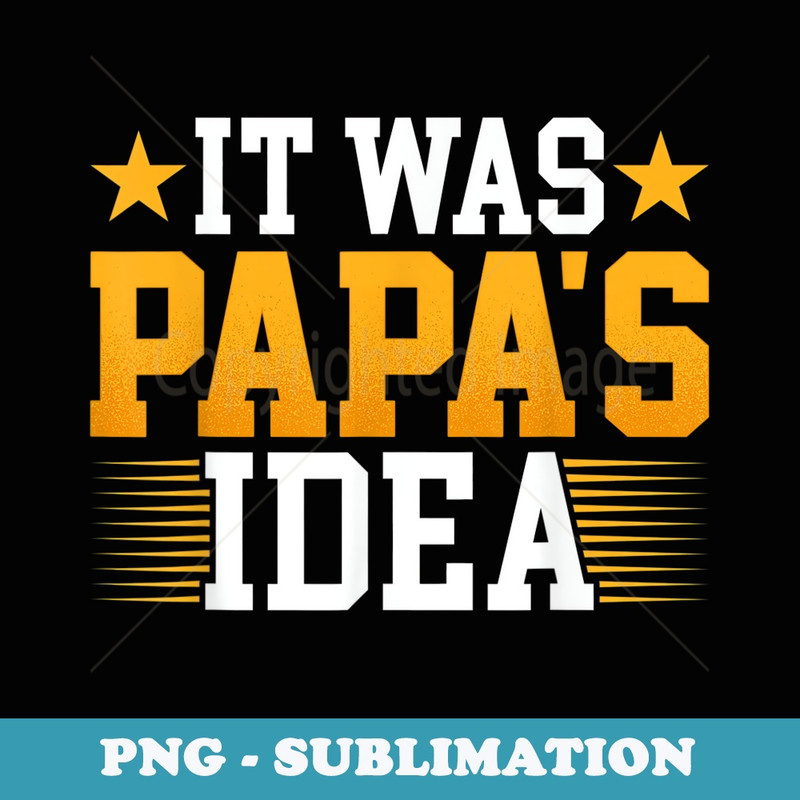Mens It Was Papas Idea - Funny Fathers Day - High-Resolution PNG Sublimation File
