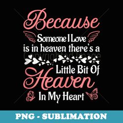 because someone i love is in heaven theres a little bit of - high-resolution png sublimation file