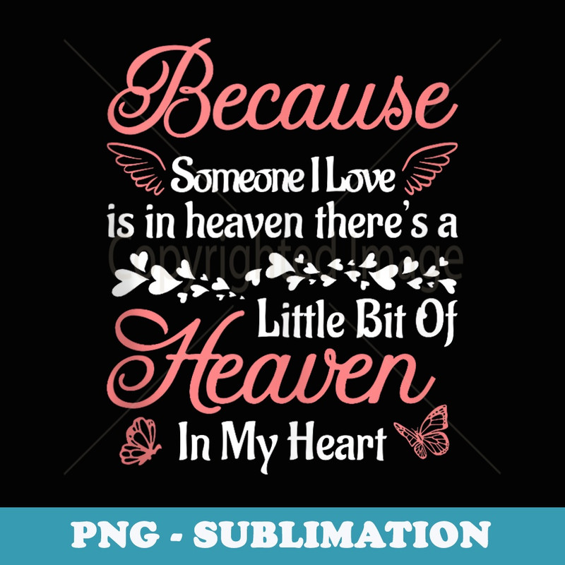 Because Someone I Love Is In Heaven Theres A Little Bit Of - High-Resolution PNG Sublimation File