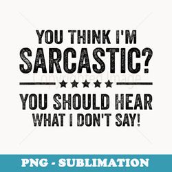 you think im sarcastic you should hear what i dont say - trendy sublimation digital download