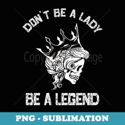 dont be a lady be a legend lady for - exclusive sublimation digital file