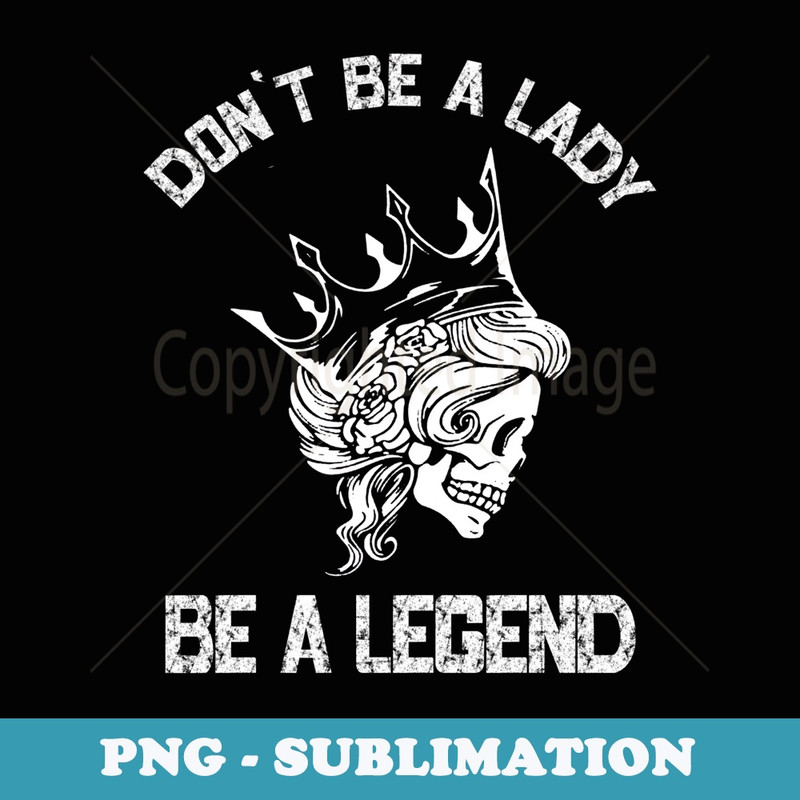 Dont Be A Lady Be A Legend Lady For - Exclusive Sublimation Digital File