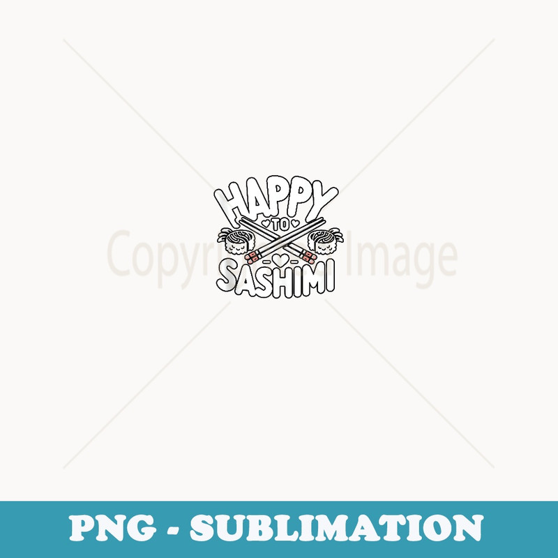 Happy To Sashimi Funny Sushi Japanese Food Sushi Lover Asian - Digital Sublimation Download File