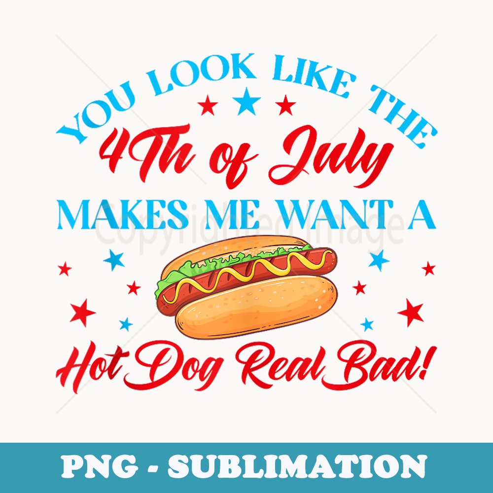 You Look Like The 4th Of July Makes Me Want A Hot Dog Real - Sublimation Digital Download