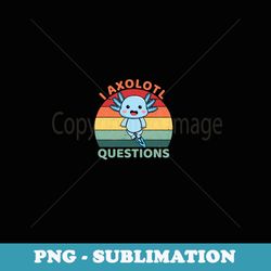i ask axolotl questions cute axolotl retro vintage - sublimation digital download