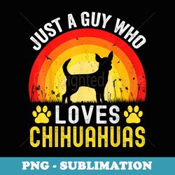 just a guy who loves chihuahuas dog retro vintage chihuahua - signature sublimation png file