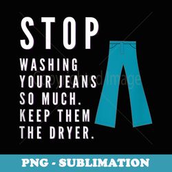 stop washing your jeans so much keep them dryer laundry day - instant png sublimation download