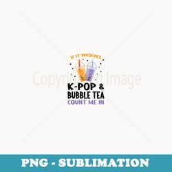 if it involves k-pop & bubble tea count me in bubble tea - special edition sublimation png file