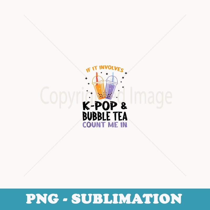 if it involves k-pop & bubble tea count me in bubble tea - Special Edition Sublimation PNG File