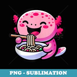 funny axolotl ramen noodles graphic for anime japanese lover - modern sublimation png file