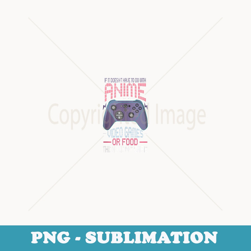 If It Doesnt Have To Do With Anime Video Games Food Retro - Unique Sublimation PNG Download