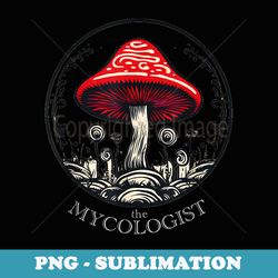 the mycologist mycology mushroom biology fun hunter science - special edition sublimation png file