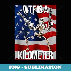 wtf is a kilometer american skeleton funny 4th of july - exclusive png sublimation download