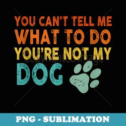 you cant tell me what to do youre not my dog canine lovers - modern sublimation png file