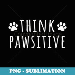think pawsitive positive funny dog paw cat mom dad pet - decorative sublimation png file
