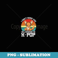 cant hear you im listening k-pop merchandise kangaroo - artistic sublimation digital file