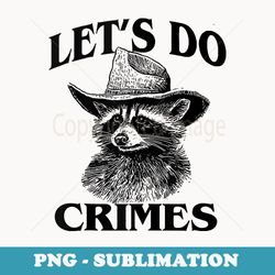 funny raccoon cowboy lets do crimes meme racoon - artistic sublimation digital file