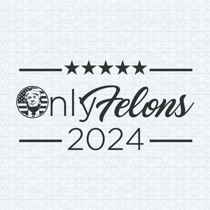 Only Felons 2024 Trump For President SVG.jpg