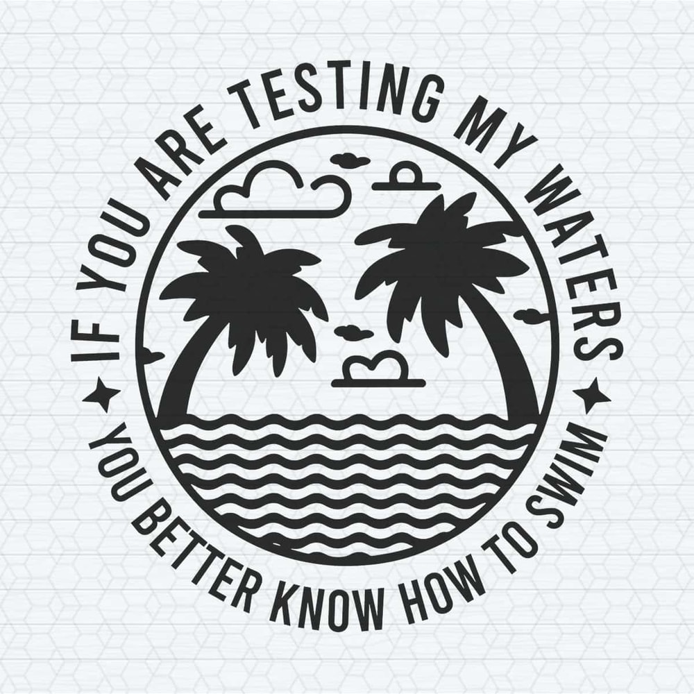 If you’re testing my waters you better know how to swim SVG.jpg