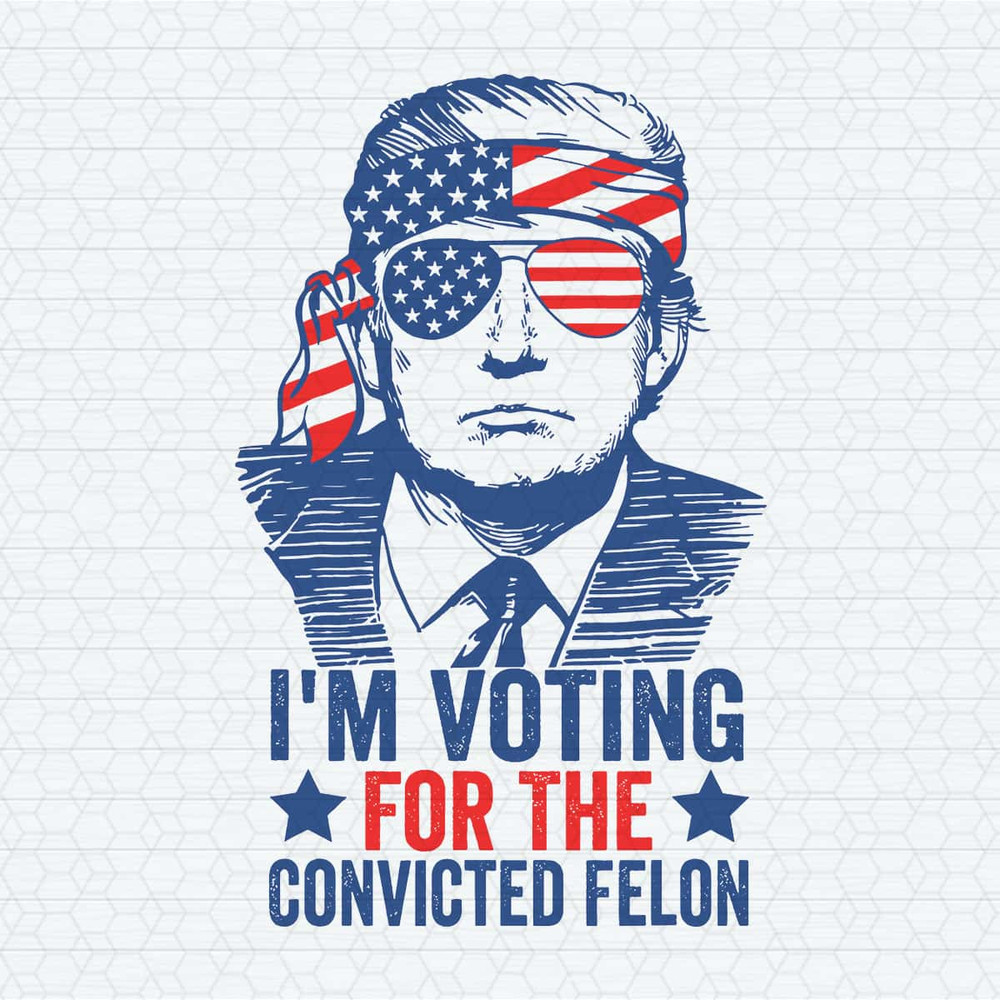 Politics Trump 2024 I'm Voting For The Convicted Felon SVG.jpg