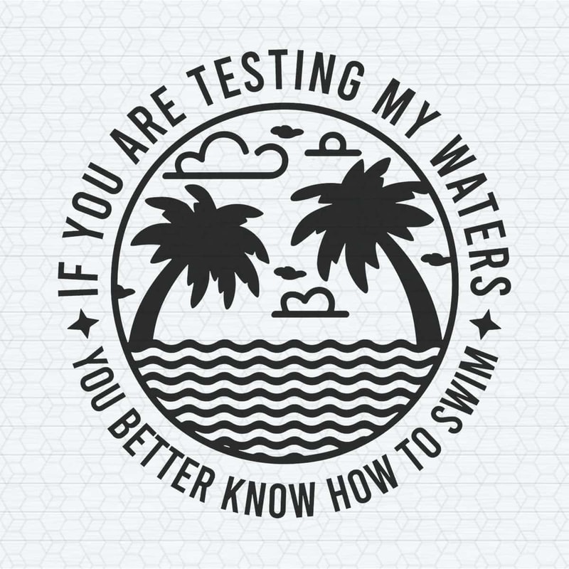 If you’re testing my waters you better know how to swim SVG.jpg