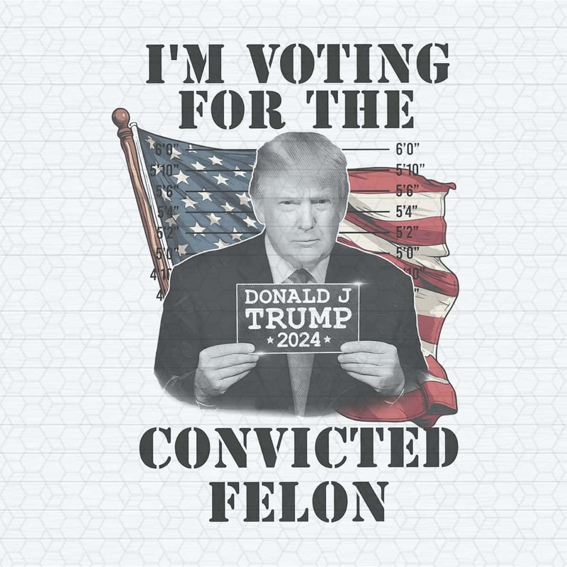 I'm Voting For The Felon 2024 Campaign Trump PNG.jpg