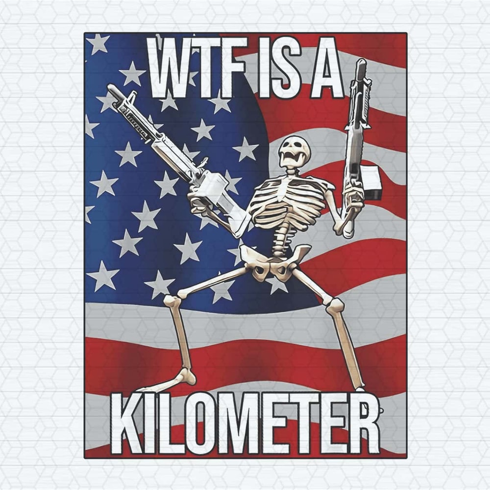 WTF Is A Kilometer Funny 4th Of July Skeleton PNG.jpg
