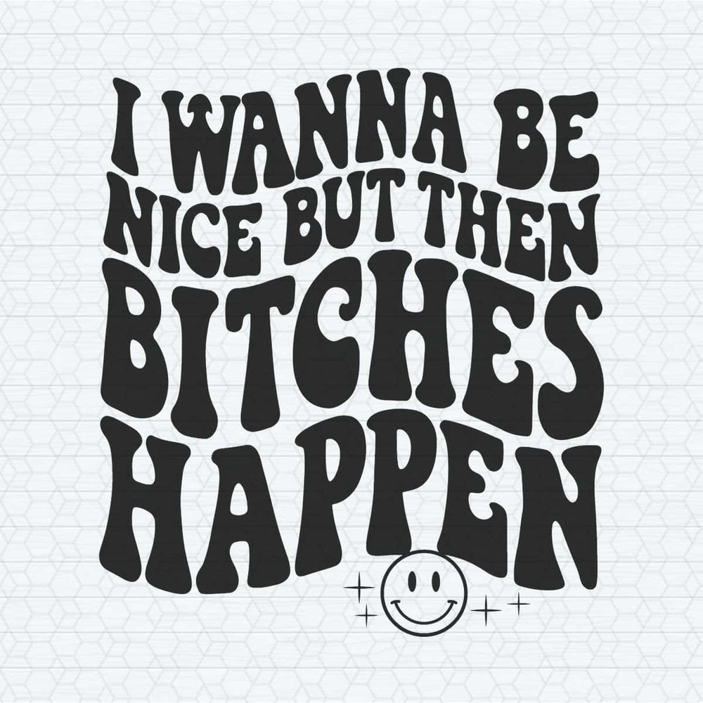 ChampionSVG-Quotes-Funny-Meme-I-Wanna-Be-Nice-But-Then-Bitches-Happen-SVG.jpg
