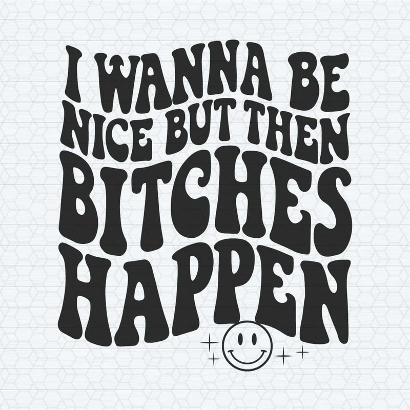 ChampionSVG-Quotes-Funny-Meme-I-Wanna-Be-Nice-But-Then-Bitches-Happen-SVG.jpg