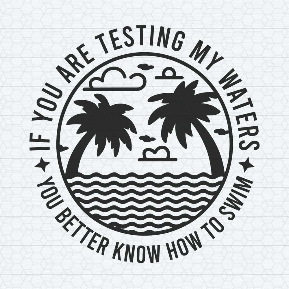 If you’re testing my waters you better know how to swim SVG.jpg