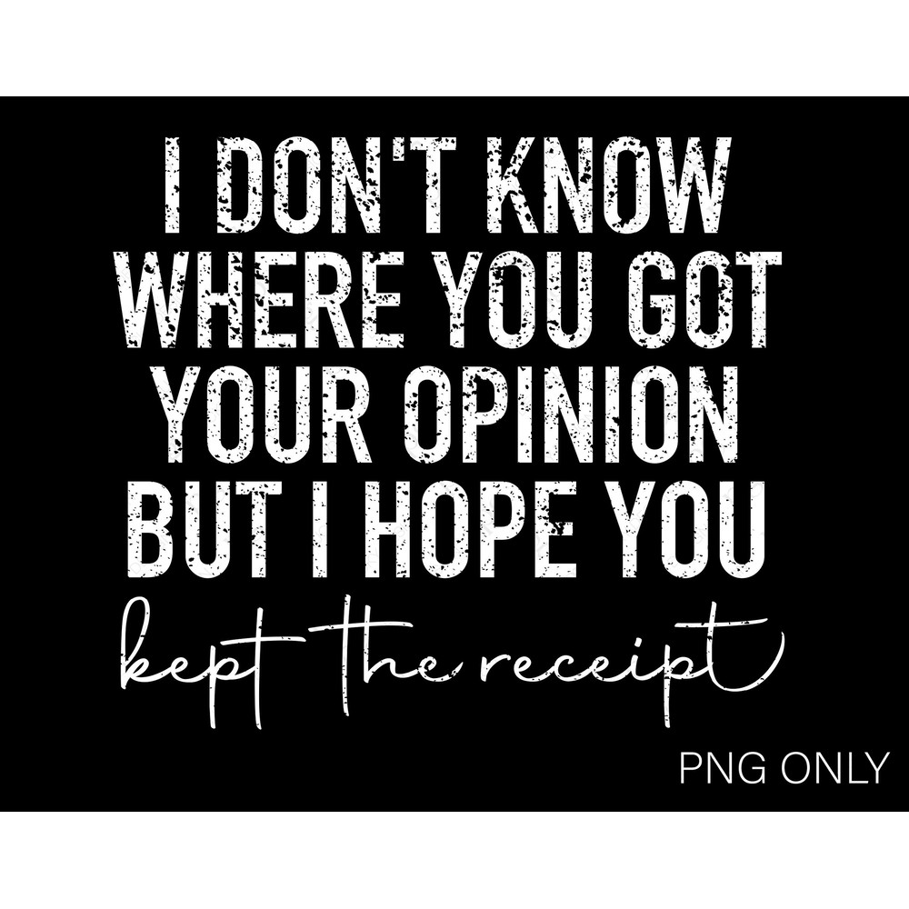 I don't know where you got your opinion Svg Png, I hope you kept the receipt Svg, Digital Download Sublimation PNG & SVG File For Cricut.jpg