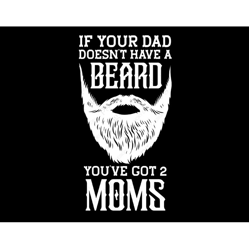 If Your Dad Doesn't Have Beard You've Got 2 Moms Svg Png, Beard Svg, Funny Bearded Daddy Svg, Digital Download Sublimation PNG & SVG Cricut.jpg