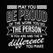 May You Be Proud Of The Work You Do The Person You Are And The Difference You Make Svg Png, Digital Download Sublimation PNG & SVG Cricut.jpg