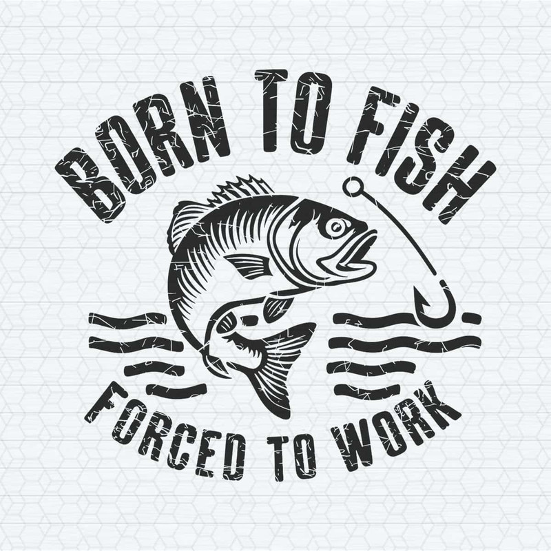 ChampionSVG-Fishing-Born-To-Fish-Forced-To-Work-Mens-Gift-For-Him-SVG.jpg