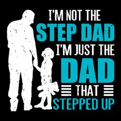 im not the step dad im just the dad that stepped up svg fathers day svg